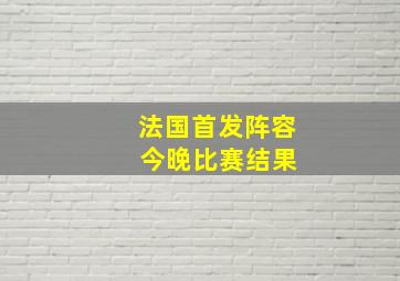 法国首发阵容 今晚比赛结果